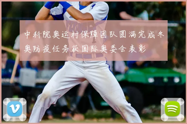 中科院奥运村保障团队圆满完成冬奥防疫任务获国际奥委会表彰