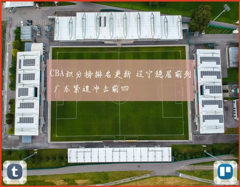 CBA积分榜排名更新 辽宁稳居前列 广东紧追冲击前四