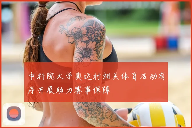 中科院大学奥运村相关体育活动有序开展助力赛事保障