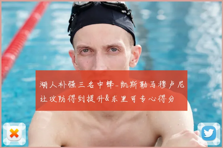 湖人补强三名中锋_凯斯勒马穆卢尼让攻防得到提升&东里可专心得分