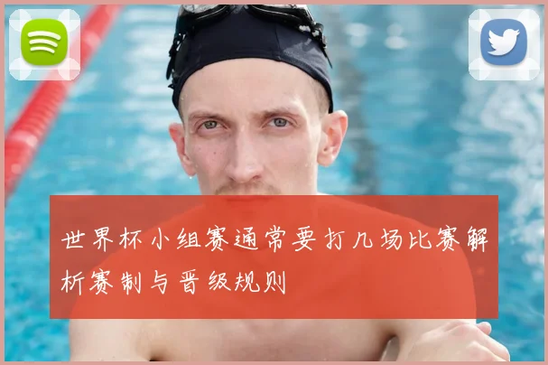 世界杯小组赛通常要打几场比赛解析赛制与晋级规则