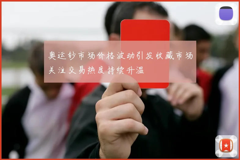 奥运钞市场价格波动引发收藏市场关注交易热度持续升温