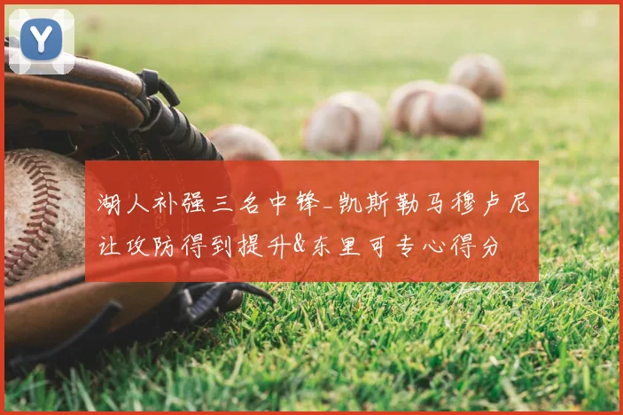 湖人补强三名中锋_凯斯勒马穆卢尼让攻防得到提升&东里可专心得分