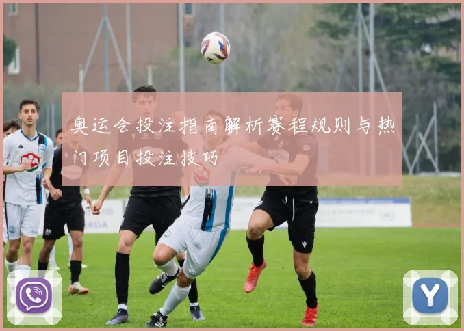 奥运会投注指南解析赛程规则与热门项目投注技巧