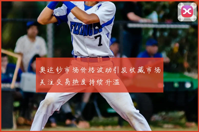 奥运钞市场价格波动引发收藏市场关注交易热度持续升温