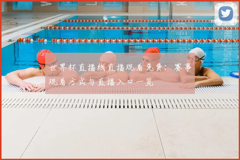 世界杯直播线直播观看免费:赛事观看方式与直播入口一览