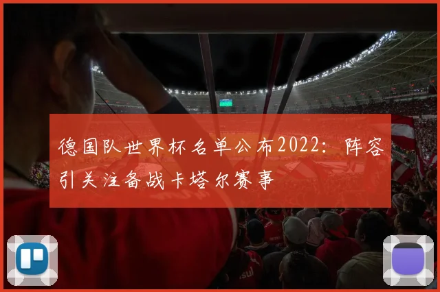 德国队世界杯名单公布2022:阵容引关注备战卡塔尔赛事