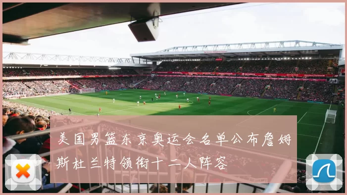 美国男篮东京奥运会名单公布詹姆斯杜兰特领衔十二人阵容