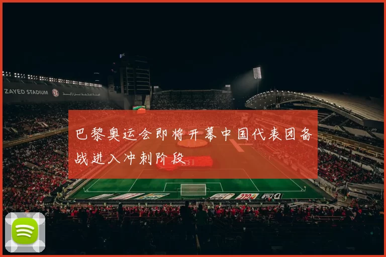 巴黎奥运会即将开幕中国代表团备战进入冲刺阶段