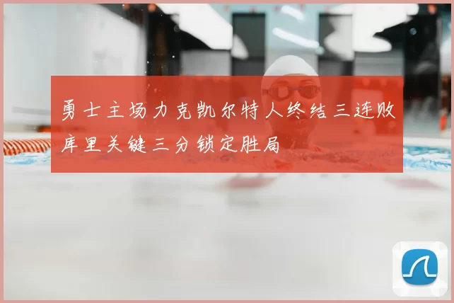 勇士主场力克凯尔特人终结三连败库里关键三分锁定胜局