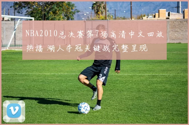 NBA2010总决赛第7场高清中文回放热播 湖人夺冠关键战完整呈现