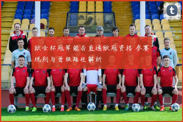 欧会杯冠军能否直通欧冠资格 参赛规则与晋级路径解析