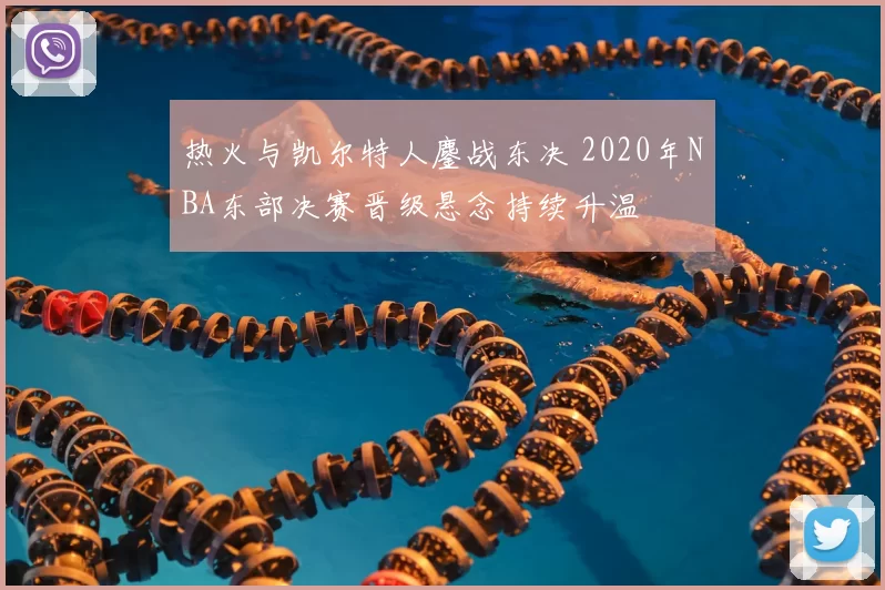 热火与凯尔特人鏖战东决 2020年NBA东部决赛晋级悬念持续升温