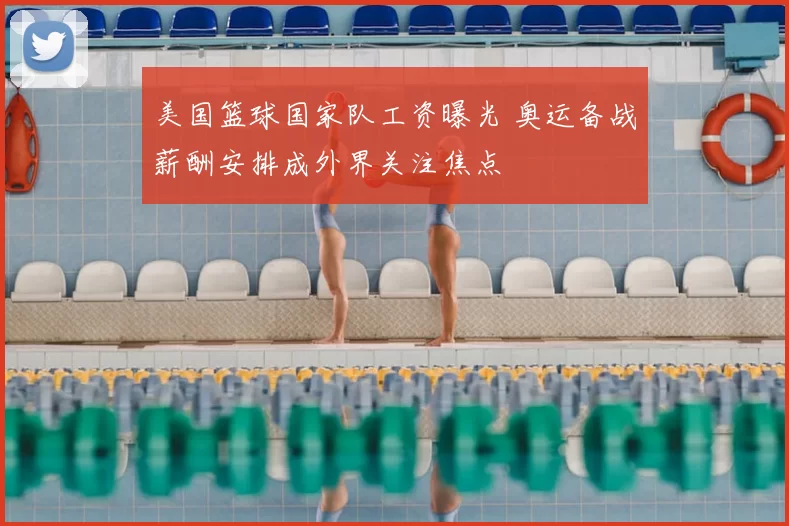 美国篮球国家队工资曝光 奥运备战薪酬安排成外界关注焦点