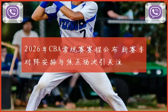2026年CBA常规赛赛程公布 新赛季对阵安排与焦点场次引关注