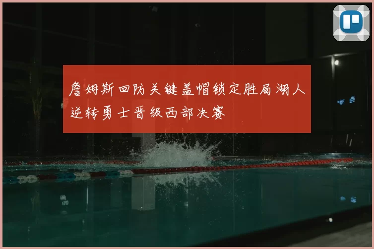 詹姆斯回防关键盖帽锁定胜局湖人逆转勇士晋级西部决赛