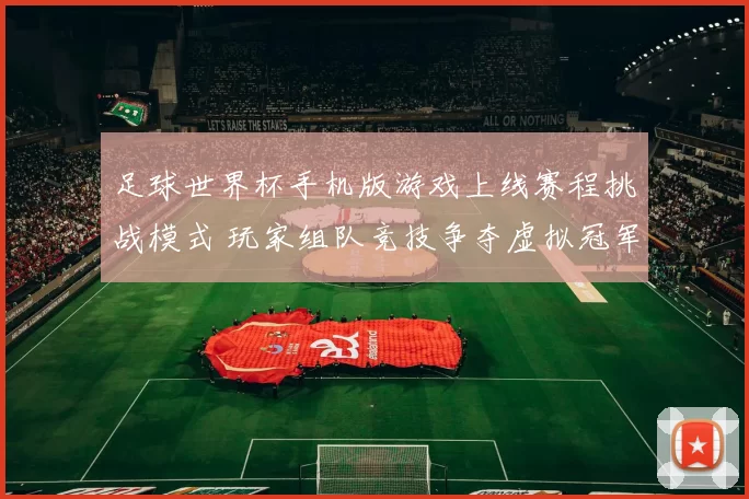 足球世界杯手机版游戏上线赛程挑战模式 玩家组队竞技争夺虚拟冠军