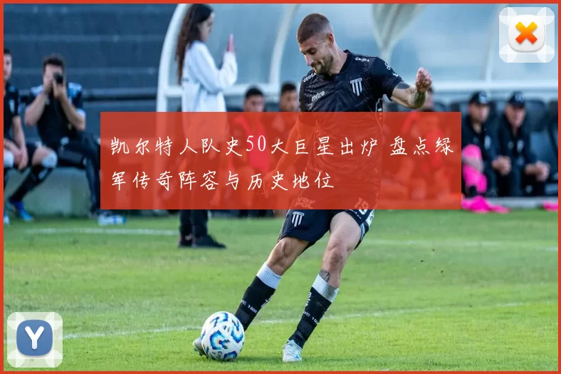 凯尔特人队史50大巨星出炉 盘点绿军传奇阵容与历史地位