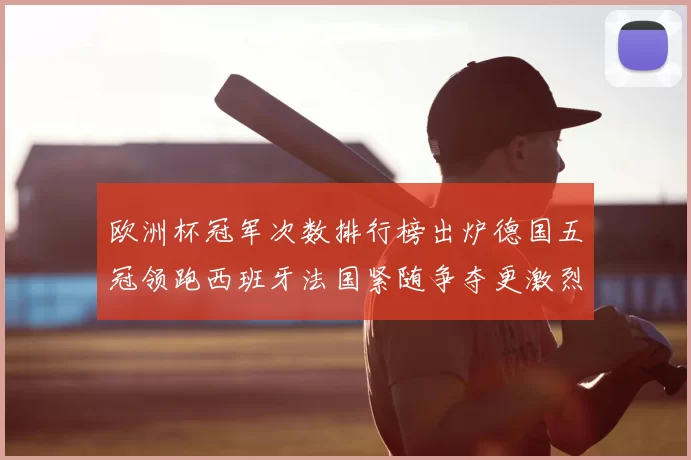 欧洲杯冠军次数排行榜出炉德国五冠领跑西班牙法国紧随争夺更激烈
