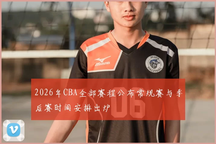 2026年CBA全部赛程公布常规赛与季后赛时间安排出炉