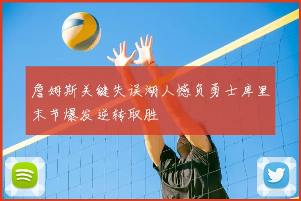 詹姆斯关键失误湖人憾负勇士库里末节爆发逆转取胜