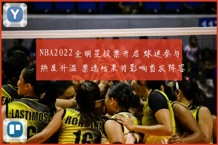 NBA2022全明星投票开启 球迷参与热度升温 票选结果将影响首发阵容