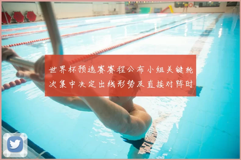 世界杯预选赛赛程公布小组关键轮次集中决定出线形势及直接对阵时间