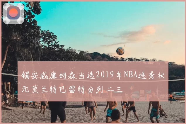 锡安威廉姆森当选2019年NBA选秀状元莫兰特巴雷特分列二三
