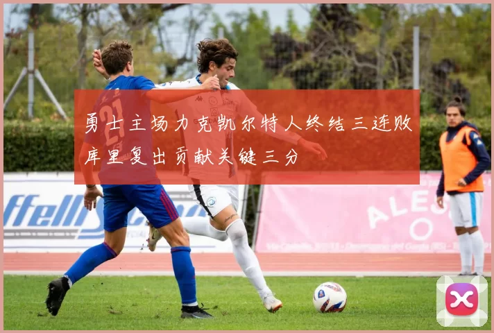 勇士主场力克凯尔特人终结三连败库里复出贡献关键三分