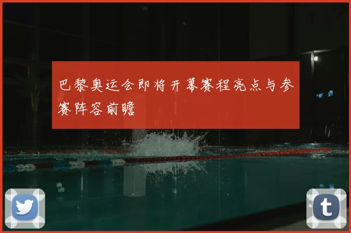 巴黎奥运会即将开幕赛程亮点与参赛阵容前瞻