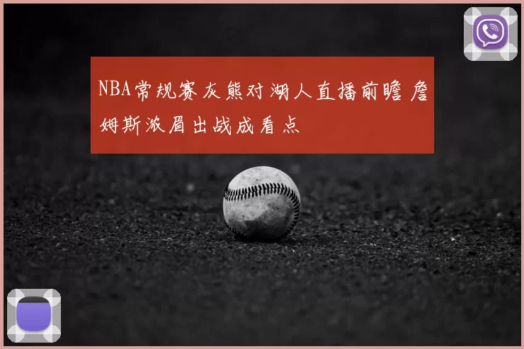 NBA常规赛灰熊对湖人直播前瞻 詹姆斯浓眉出战成看点