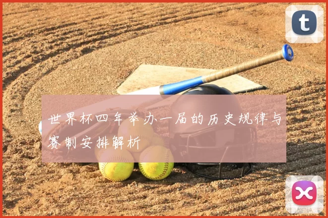 世界杯四年举办一届的历史规律与赛制安排解析