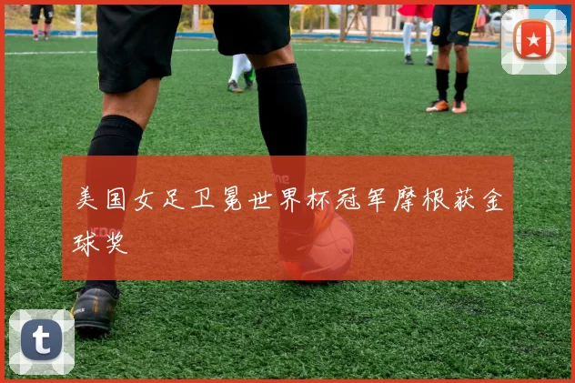 美国女足卫冕世界杯冠军摩根获金球奖
