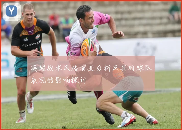 英超战术风格演变分析及其对球队表现的影响探讨