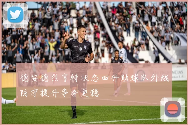德安德烈亨特状态回升助球队外线防守提升争夺更稳