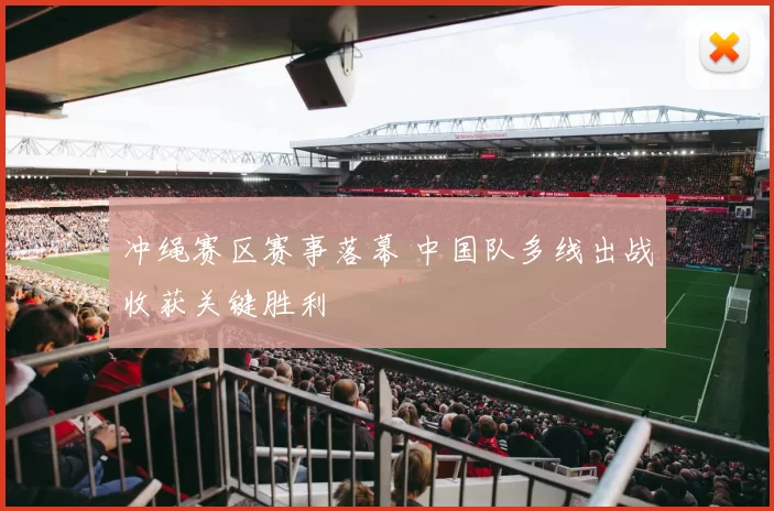 冲绳赛区赛事落幕 中国队多线出战收获关键胜利
