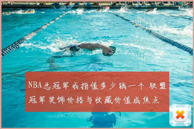NBA总冠军戒指值多少钱一个 联盟冠军奖饰价格与收藏价值成焦点