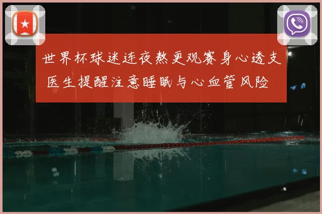 世界杯球迷连夜熬更观赛身心透支 医生提醒注意睡眠与心血管风险