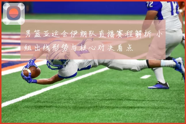 男篮亚运会伊朗队直播赛程解析 小组出线形势与核心对决看点