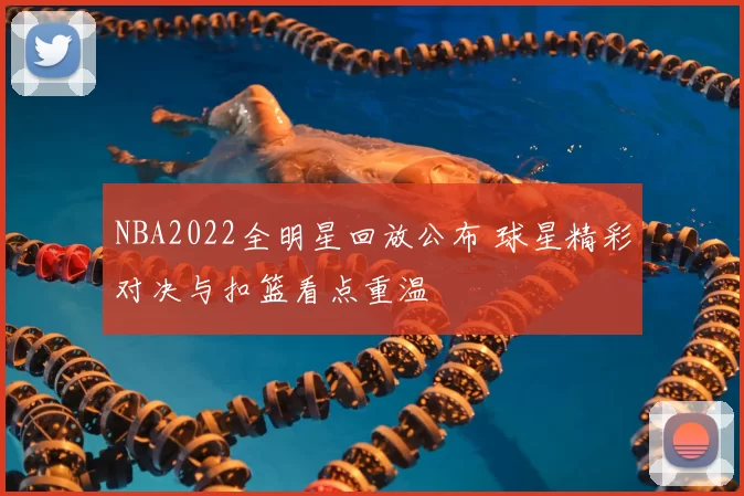 NBA2022全明星回放公布 球星精彩对决与扣篮看点重温