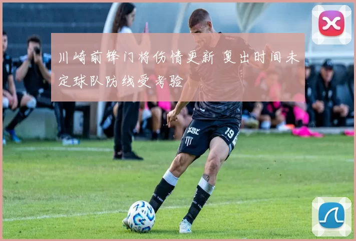 川崎前锋门将伤情更新 复出时间未定球队防线受考验