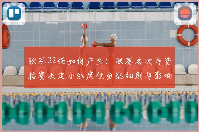 欧冠32强如何产生:联赛名次与资格赛决定小组席位分配细则与影响