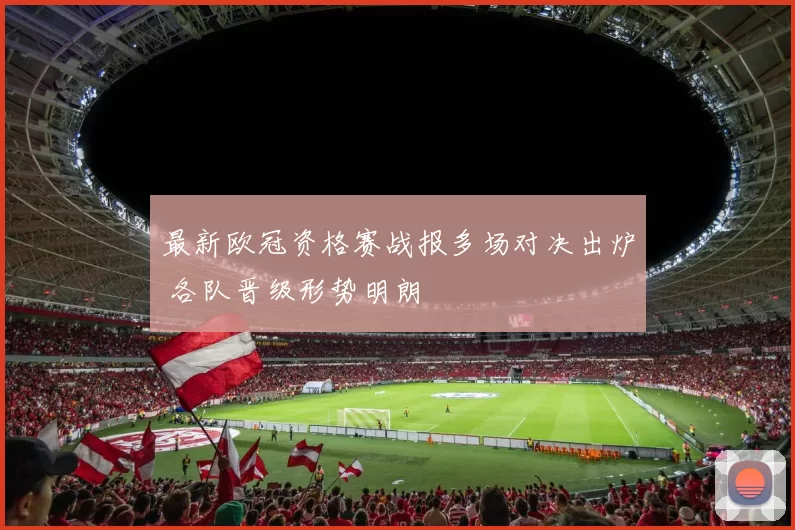 最新欧冠资格赛战报多场对决出炉 各队晋级形势明朗