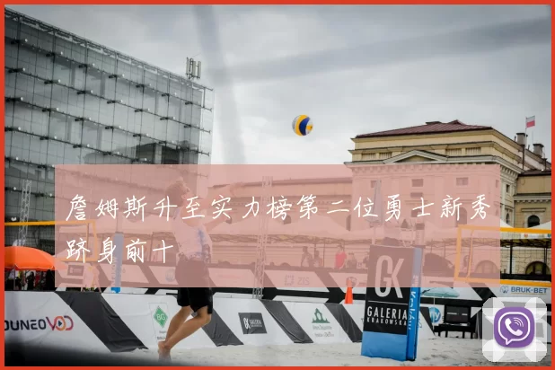 詹姆斯升至实力榜第二位勇士新秀跻身前十