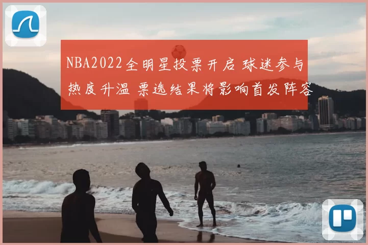 NBA2022全明星投票开启 球迷参与热度升温 票选结果将影响首发阵容