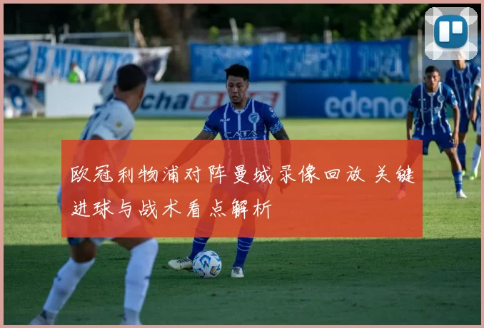 欧冠利物浦对阵曼城录像回放 关键进球与战术看点解析