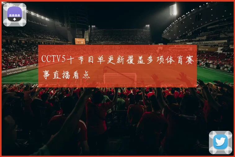 CCTV5十节目单更新覆盖多项体育赛事直播看点