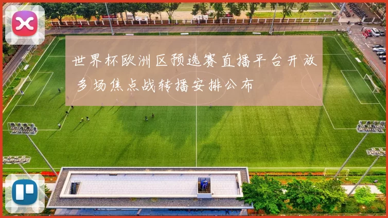 世界杯欧洲区预选赛直播平台开放 多场焦点战转播安排公布