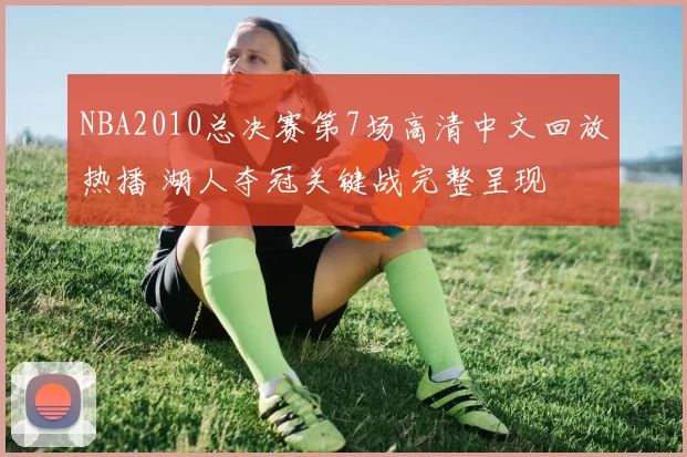 NBA2010总决赛第7场高清中文回放热播 湖人夺冠关键战完整呈现