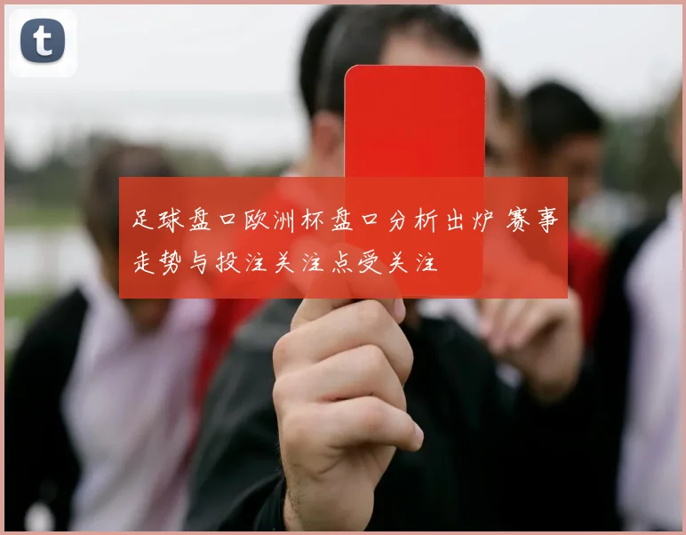 足球盘口欧洲杯盘口分析出炉 赛事走势与投注关注点受关注